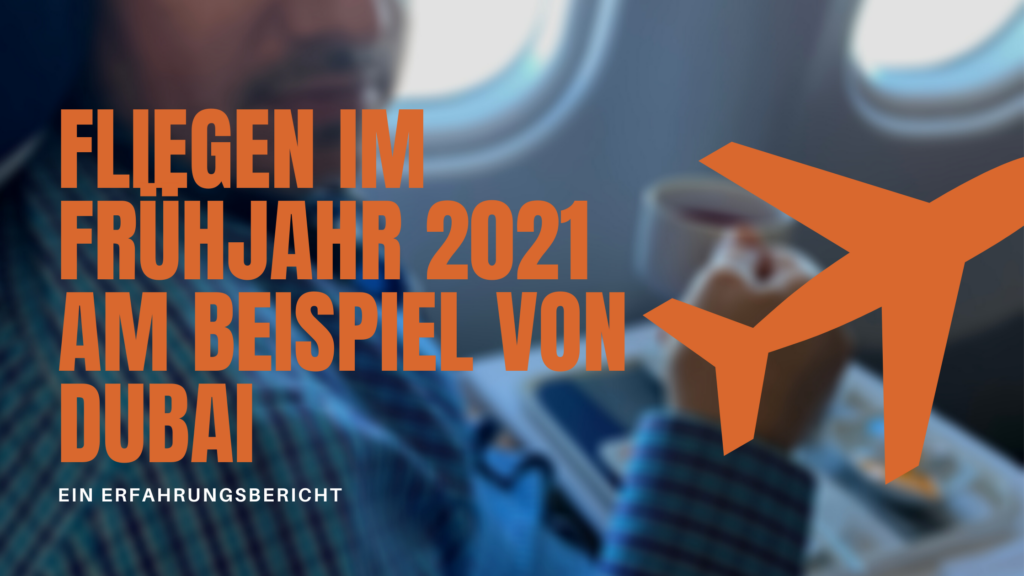 Fliegen im Frühjahr 2021 am Beispiel von Dubai - ein Erfahrungsbericht